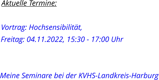 Aktuelle Termine:  Vortrag: Hochsensibilität,  Freitag: 04.11.2022, 15:30 - 17:00 Uhr   Meine Seminare bei der KVHS-Landkreis-Harburg